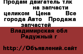 Продам двигатель тлк 100 1hg fte на запчасти целиком › Цена ­ 0 - Все города Авто » Продажа запчастей   . Владимирская обл.,Радужный г.